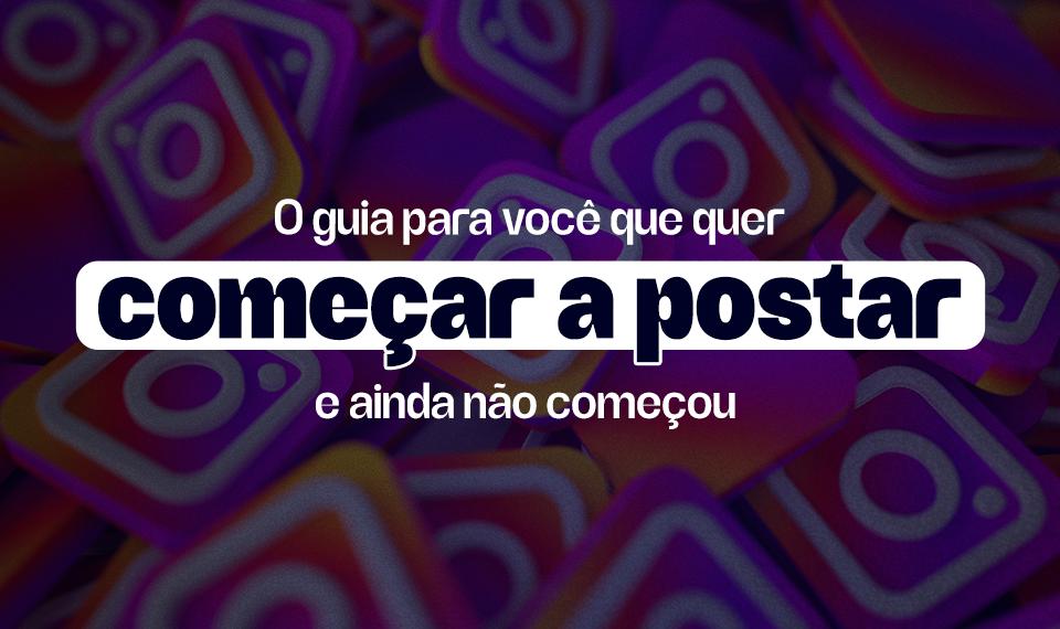 O guia para você que quer começar a postar e ainda não começou