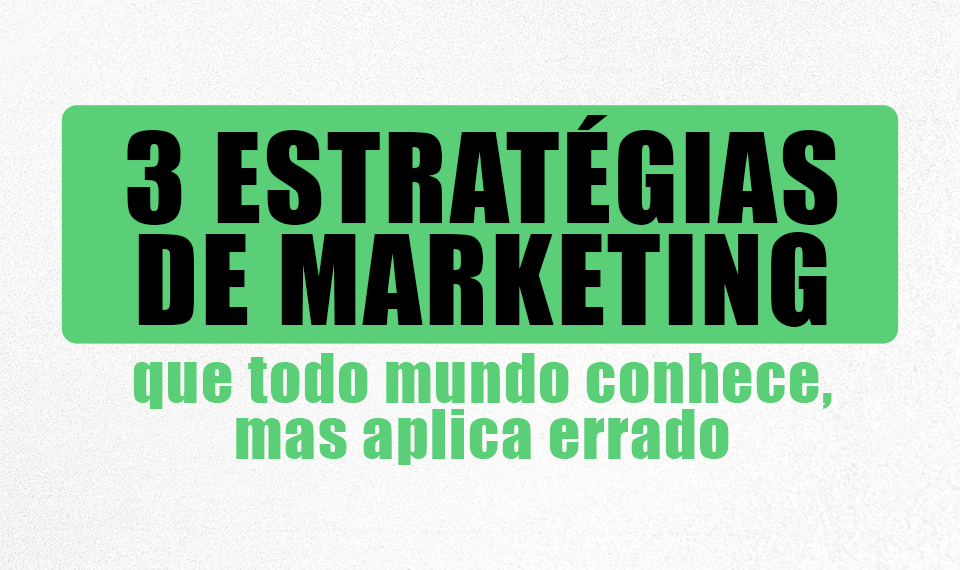 3 estratégias de marketing que todo mundo conhece, mas aplica errado