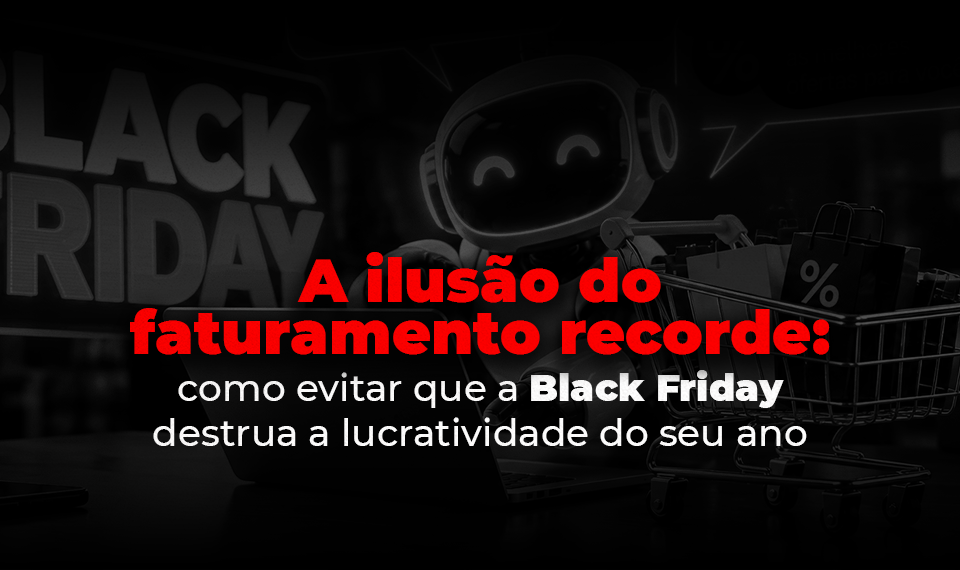 A ilusão do faturamento recorde: como evitar que a Black Friday destrua a lucratividade do seu ano 